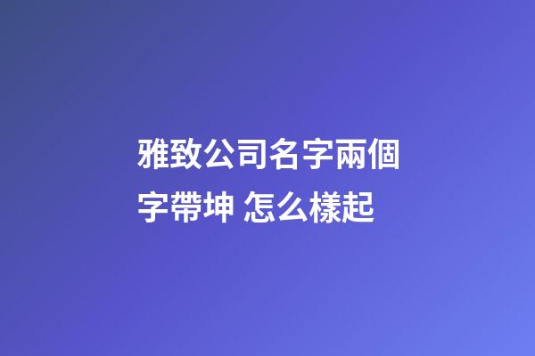 雅致公司名字兩個字帶坤 怎么樣起-第1張-公司起名-玄機派